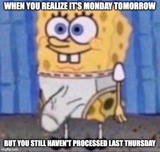 ai crap | WHEN YOU REALIZE IT'S MONDAY TOMORROW; BUT YOU STILL HAVEN'T PROCESSED LAST THURSDAY | image tagged in spongebobs willy | made w/ Imgflip meme maker