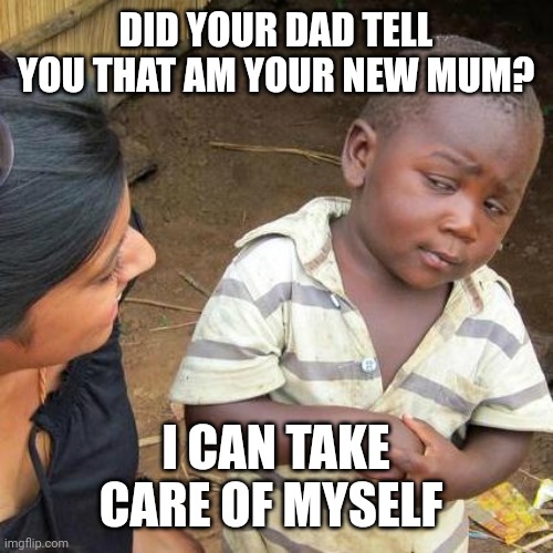 Third World Skeptical Kid Meme | DID YOUR DAD TELL YOU THAT AM YOUR NEW MUM? I CAN TAKE CARE OF MYSELF | image tagged in memes,third world skeptical kid | made w/ Imgflip meme maker
