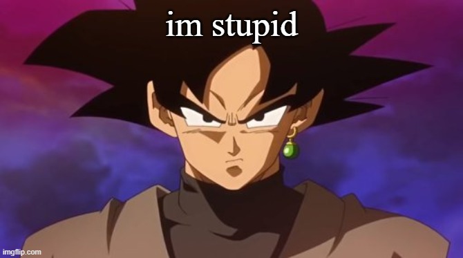barcock stupidsayin said it | im stupid | image tagged in goku black | made w/ Imgflip meme maker