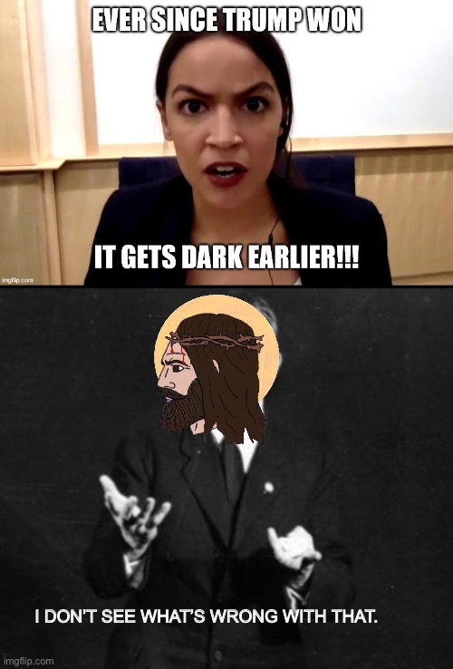 Daylight savings bruh | I DON’T SEE WHAT’S WRONG WITH THAT. | image tagged in aoc | made w/ Imgflip meme maker