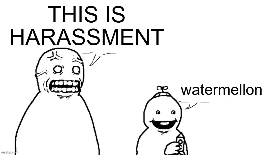 I hate you and I hope you die | THIS IS HARASSMENT; watermellon | image tagged in i hate you and i hope you die | made w/ Imgflip meme maker