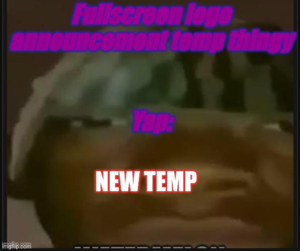Fullscreen logo announcement temp | NEW TEMP | image tagged in fullscreeb logo announcement temp | made w/ Imgflip meme maker