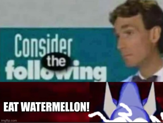 @Enderparrot8Jockey | EAT WATERMELLON! | image tagged in rewrite kys consider the following | made w/ Imgflip meme maker