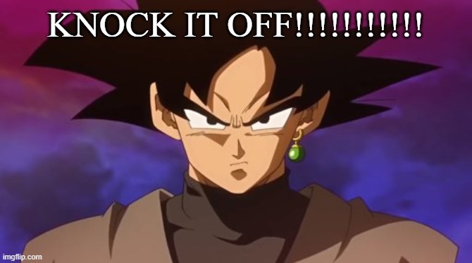 Goku Black | KNOCK IT OFF!!!!!!!!!!! | image tagged in goku black | made w/ Imgflip meme maker