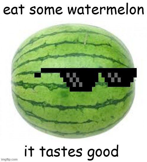 bardok trigger temp | eat some watermelon; it tastes good | image tagged in bardok trigger temp | made w/ Imgflip meme maker