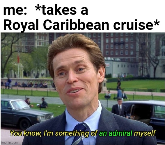 I'm somewhat | me:  *takes a Royal Caribbean cruise* an admiral | image tagged in i'm somewhat | made w/ Imgflip meme maker