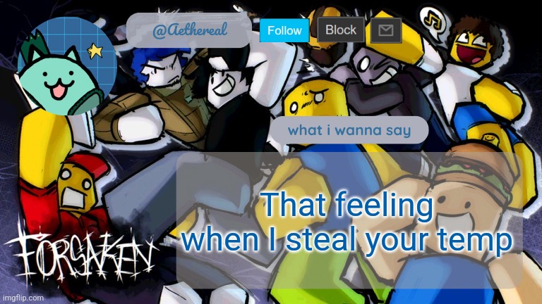 Muehehehehe | That feeling when I steal your temp | image tagged in forsaken temp v2 | made w/ Imgflip meme maker