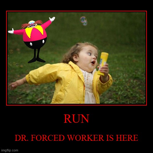 RUN | DR. FORCED WORKER IS HERE | image tagged in funny,demotivationals | made w/ Imgflip demotivational maker