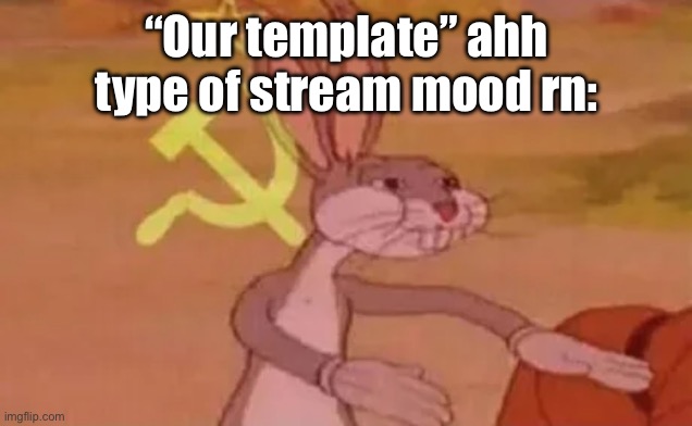 Bugs bunny communist | “Our template” ahh type of stream mood rn: | image tagged in bugs bunny communist | made w/ Imgflip meme maker