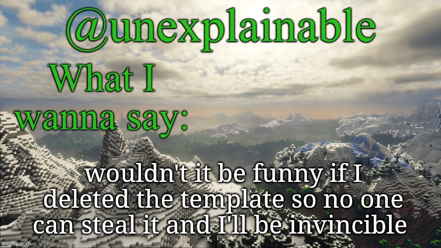 What I have to say: | wouldn't it be funny if I deleted the template so no one can steal it and I'll be invincible | image tagged in what i have to say | made w/ Imgflip meme maker