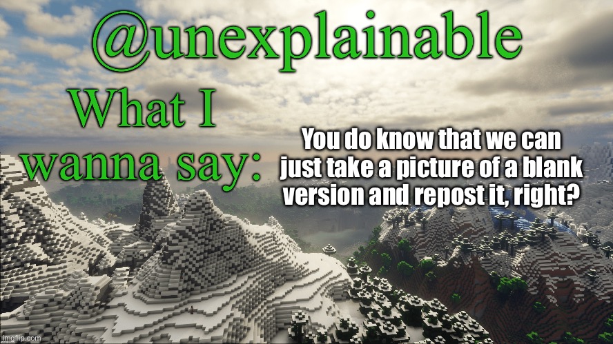 What I have to say: | You do know that we can just take a picture of a blank version and repost it, right? | image tagged in what i have to say | made w/ Imgflip meme maker