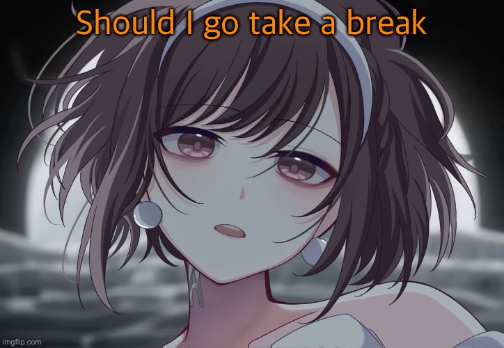 ENA Project sekai | Should I go take a break | image tagged in ena project sekai | made w/ Imgflip meme maker