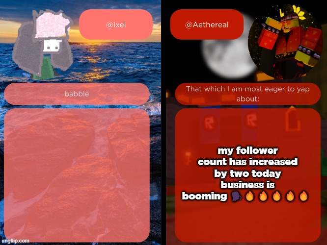 hell yeah | my follower count has increased by two today
business is booming 🗣️🔥🔥🔥🔥🔥 | image tagged in ixel and aethereal shared temp | made w/ Imgflip meme maker