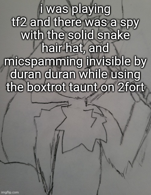 the guy 1 | i was playing tf2 and there was a spy with the solid snake hair hat, and micspamming invisible by duran duran while using the boxtrot taunt on 2fort | image tagged in the guy 1 | made w/ Imgflip meme maker