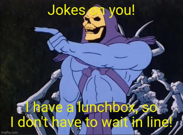 Jokes on you I’m into that shit | Jokes on you! I have a lunchbox, so I don't have to wait in line! | image tagged in jokes on you i m into that shit | made w/ Imgflip meme maker