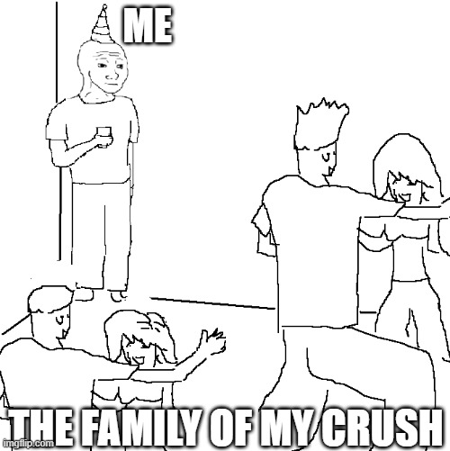 crush | ME; THE FAMILY OF MY CRUSH | image tagged in they don't know | made w/ Imgflip meme maker
