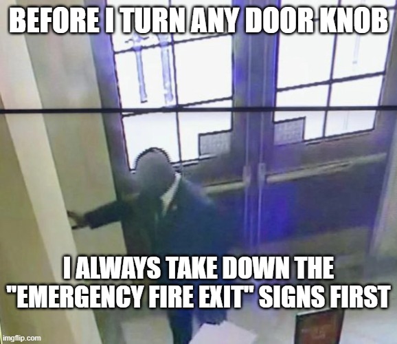 Bowman Fire alarm | BEFORE I TURN ANY DOOR KNOB I ALWAYS TAKE DOWN THE "EMERGENCY FIRE EXIT" SIGNS FIRST | image tagged in bowman fire alarm | made w/ Imgflip meme maker