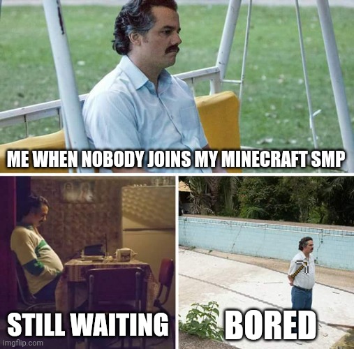 Sad Pablo Escobar Meme | ME WHEN NOBODY JOINS MY MINECRAFT SMP; STILL WAITING; BORED | image tagged in memes,sad pablo escobar | made w/ Imgflip meme maker