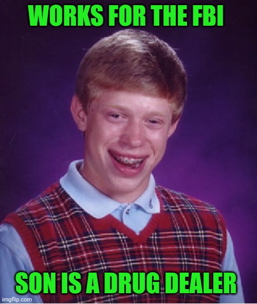 Funny | WORKS FOR THE FBI; SON IS A DRUG DEALER | image tagged in memes,bad luck brian,fbi,drug dealer,work,son | made w/ Imgflip meme maker