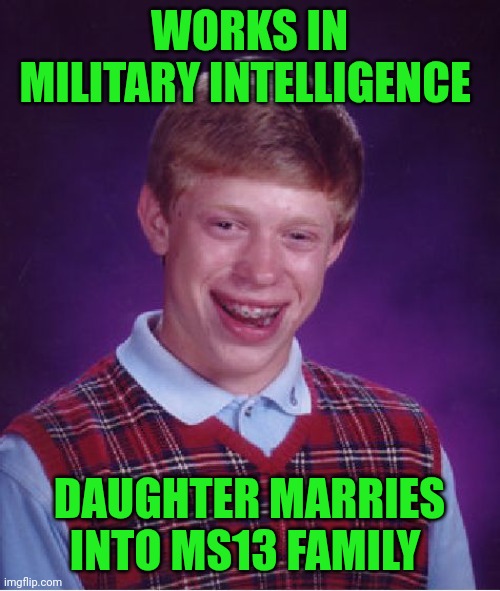 Funny | WORKS IN MILITARY INTELLIGENCE; DAUGHTER MARRIES INTO MS13 FAMILY | image tagged in memes,bad luck brian,military,intelligence,daughter,terrorist | made w/ Imgflip meme maker