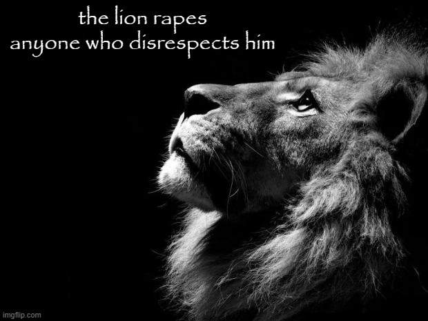 the lion | the lion rapes anyone who disrespects him | made w/ Imgflip meme maker