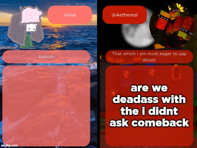 https://imgflip.com/i/9raw7i?nerp=1745078283#com36242629 | are we deadass with the i didnt ask comeback | image tagged in ixel and aethereal shared temp | made w/ Imgflip meme maker