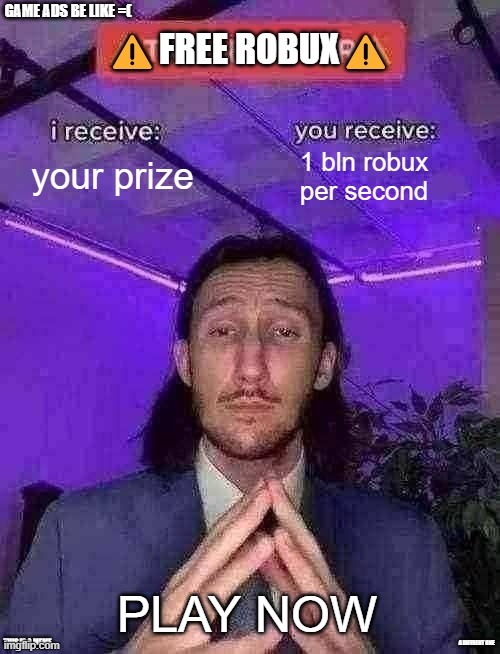 ads be like | GAME ADS BE LIKE =(; ⚠️FREE ROBUX⚠️; your prize; 1 bln robux per second; PLAY NOW; THIS IS A MEME; A DIFFRENT ONE | image tagged in trade offer | made w/ Imgflip meme maker