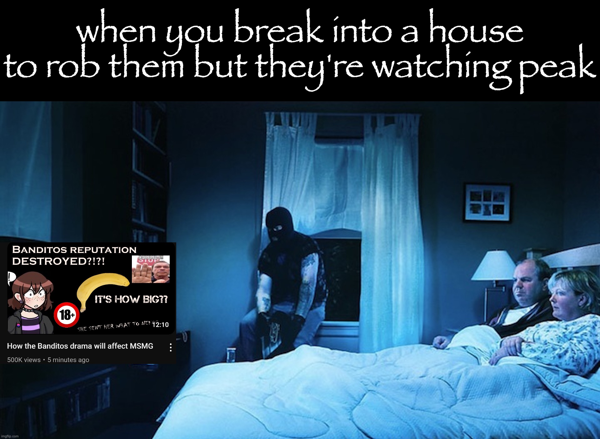 When You Break into a House to Rob Them but They Are Watching X | when you break into a house to rob them but they're watching peak | image tagged in when you break into a house to rob them but they are watching x | made w/ Imgflip meme maker
