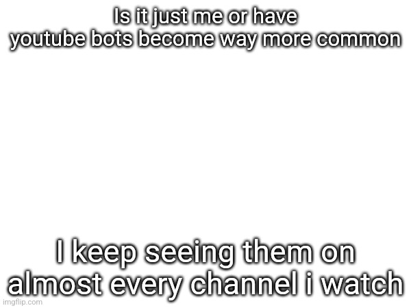 Is it just me or have youtube bots become way more common; I keep seeing them on almost every channel i watch | made w/ Imgflip meme maker