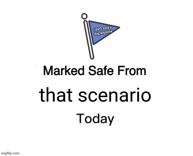 Marked Safe From Meme | that scenario I don't have a
dog anymore | image tagged in memes,marked safe from | made w/ Imgflip meme maker