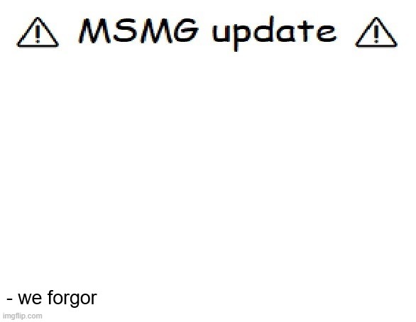 MSMG UPDATE | made w/ Imgflip meme maker