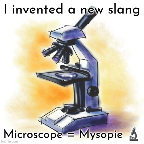Microscope | I invented a new slang; Microscope = Mysopie 🔬 | image tagged in microscope | made w/ Imgflip meme maker