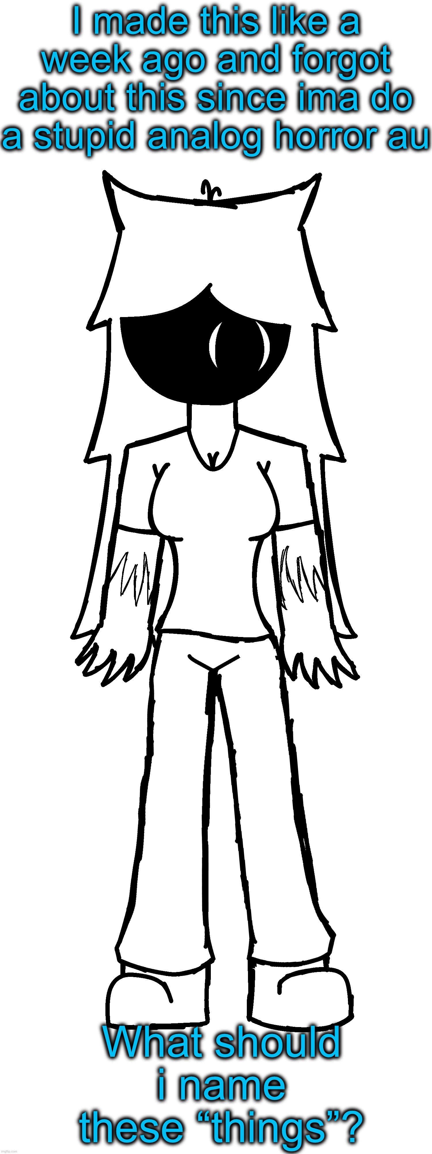 I havent drawn in awhile honestly | I made this like a week ago and forgot about this since ima do a stupid analog horror au; What should i name these “things”? | made w/ Imgflip meme maker
