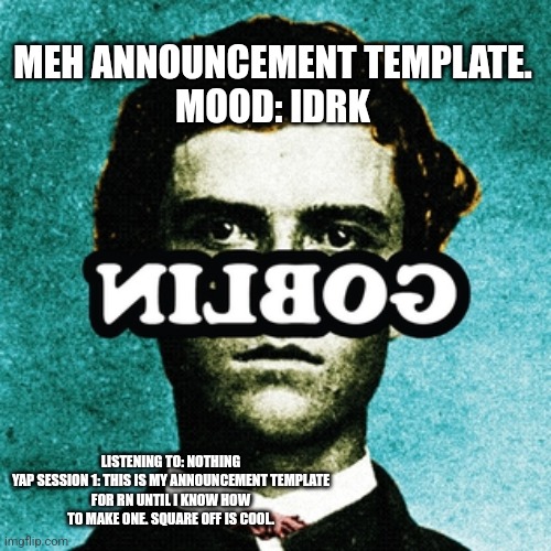 wish me luck on this streak bro | MEH ANNOUNCEMENT TEMPLATE.

MOOD: IDRK; LISTENING TO: NOTHING

YAP SESSION 1: THIS IS MY ANNOUNCEMENT TEMPLATE FOR RN UNTIL I KNOW HOW TO MAKE ONE. SQUARE OFF IS COOL. | made w/ Imgflip meme maker
