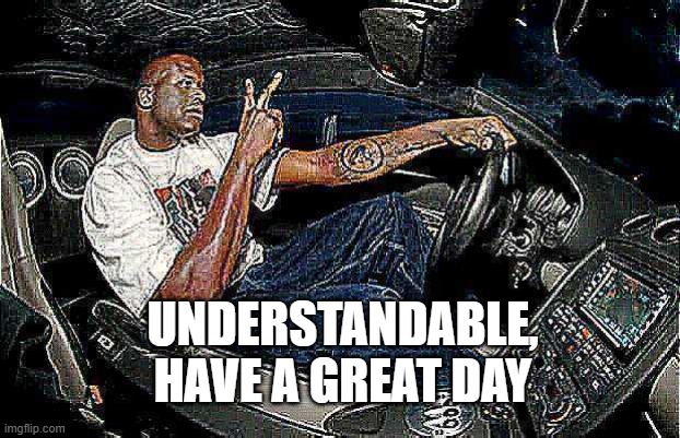 UNDERSTANDABLE, HAVE A GREAT DAY | image tagged in understandable have a great day but its blank | made w/ Imgflip meme maker