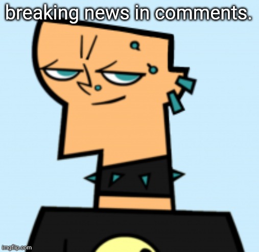 duncan | breaking news in comments. | image tagged in duncan | made w/ Imgflip meme maker