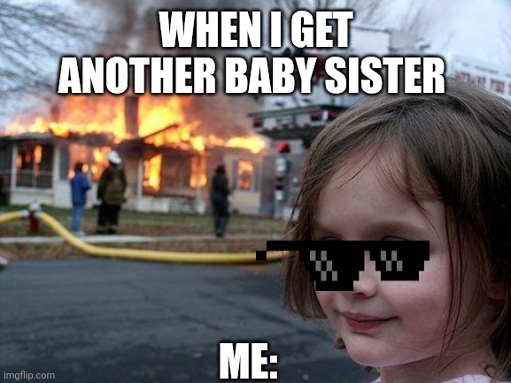Siblings ? | WHEN I GET ANOTHER BABY SISTER; ME: | image tagged in memes,disaster girl | made w/ Imgflip meme maker