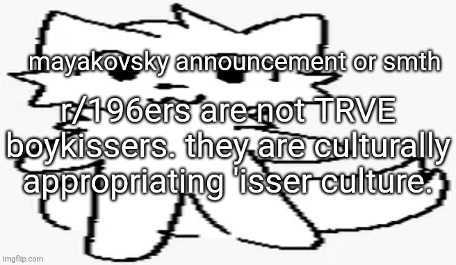 mayakovsky announcement | r/196ers are not TRVE boykissers. they are culturally appropriating 'isser culture. | image tagged in mayakovsky announcement | made w/ Imgflip meme maker