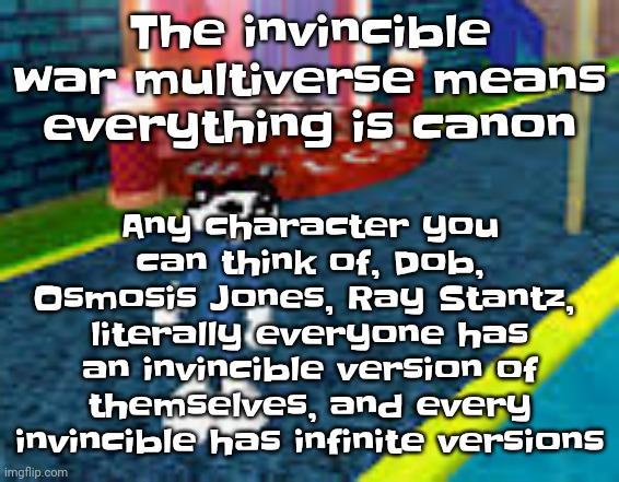 There are infinite^infinite invincibles | Any character you can think of, Dob, Osmosis Jones, Ray Stantz,  literally everyone has an invincible version of themselves, and every invincible has infinite versions; The invincible war multiverse means everything is canon | image tagged in erm what the sigma | made w/ Imgflip meme maker