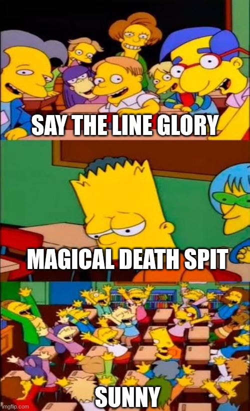 say the line bart! simpsons | SAY THE LINE GLORY; MAGICAL DEATH SPIT; SUNNY | image tagged in say the line bart simpsons | made w/ Imgflip meme maker