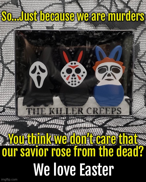 You think we don’t care that our savior rose from the dead? So…Just because we are murders We love Easter | made w/ Imgflip meme maker