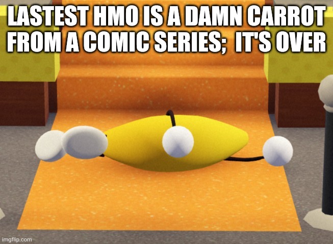 Spare me guys trust... | LASTEST HMO IS A DAMN CARROT FROM A COMIC SERIES;  IT'S OVER | image tagged in he dead | made w/ Imgflip meme maker