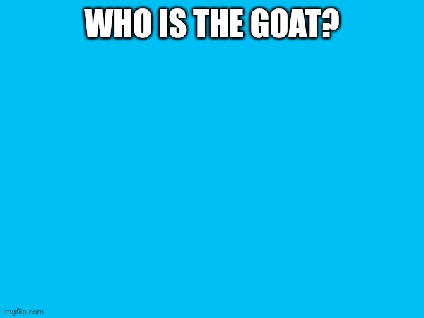 WHO IS THE GOAT? | made w/ Imgflip meme maker