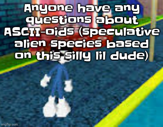 Erm what the sigma | Anyone have any questions about ASCII-oids (speculative alien species based on this silly lil dude) | image tagged in erm what the sigma | made w/ Imgflip meme maker