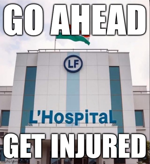 The L hospital | GO AHEAD; GET INJURED | made w/ Imgflip meme maker