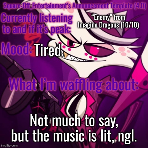 Square-Off’s Announcement Template (4.0) | “Enemy” from Imagine Dragons (10/10); Tired. Not much to say, but the music is lit, ngl. | image tagged in square-off s announcement template 4 0 | made w/ Imgflip meme maker