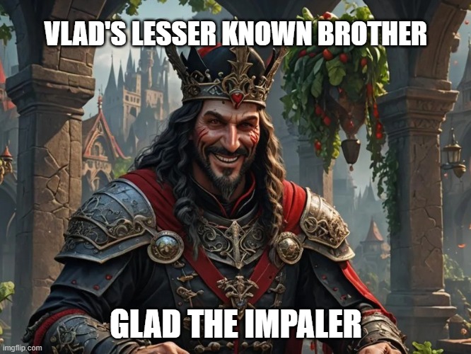 Glad... | VLAD'S LESSER KNOWN BROTHER; GLAD THE IMPALER | image tagged in vlad the impaler,brother | made w/ Imgflip meme maker