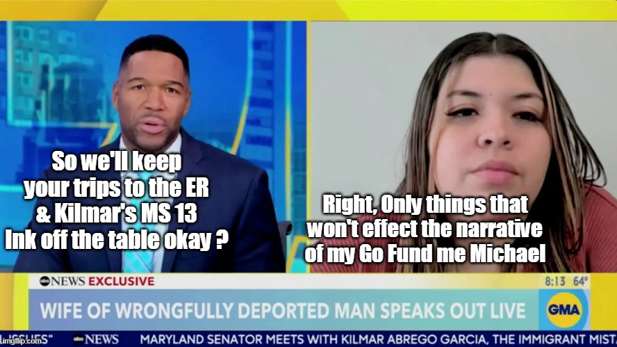 "At this point I'm afraid to be around him" | So we'll keep your trips to the ER & Kilmar's MS 13 Ink off the table okay ? Right, Only things that won't effect the narrative of my Go Fund me Michael | image tagged in kilmar wife scared shitless but we need him back meme | made w/ Imgflip meme maker