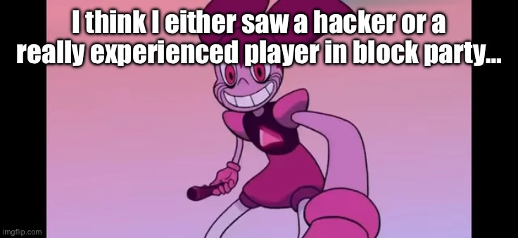 Damn, they were good. They won all but one match before I left. | I think I either saw a hacker or a really experienced player in block party… | image tagged in event template | made w/ Imgflip meme maker