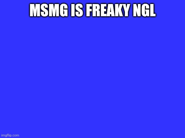 MSMG IS FREAKY NGL | made w/ Imgflip meme maker
